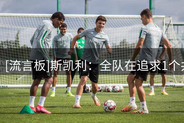 [流言板]斯凯利：全队在追求1个共同目标，会在英超冠军基础上更努力